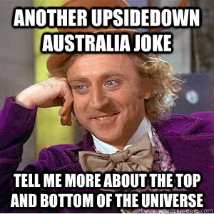Another upsidedown australia joke Tell me more about the top and bottom of the universe  Academic wonka