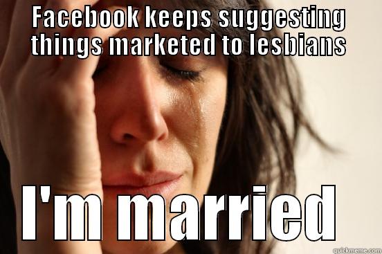 FACEBOOK KEEPS SUGGESTING THINGS MARKETED TO LESBIANS I'M MARRIED  First World Problems