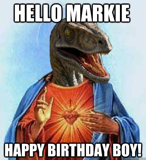 Hello Markie Happy Birthday Boy!  Raptor Jesus