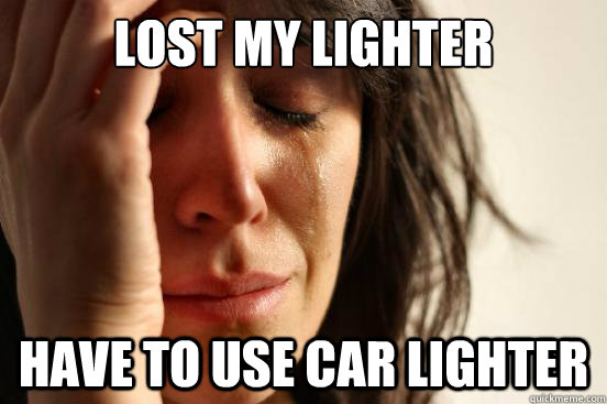 Lost my lighter have to use car lighter  First World Problems