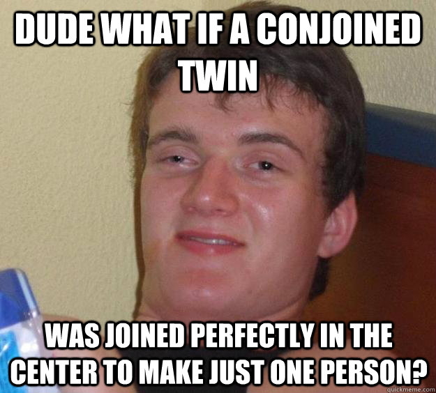 Dude what if a conjoined twin Was joined perfectly in the center to make just one person? - Dude what if a conjoined twin Was joined perfectly in the center to make just one person?  Misc