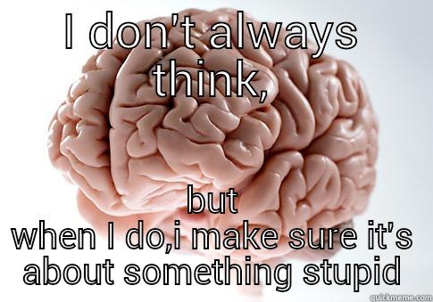 I DON'T ALWAYS THINK, BUT WHEN I DO,I MAKE SURE IT'S ABOUT SOMETHING STUPID Scumbag Brain
