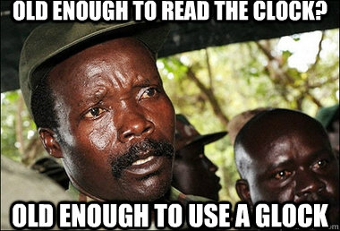 old enough to read the clock? old enough to use a glock - old enough to read the clock? old enough to use a glock  Joseph Kony Z