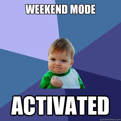 WEEKEND MODE ACTIVATED - WEEKEND MODE ACTIVATED  Success Kid