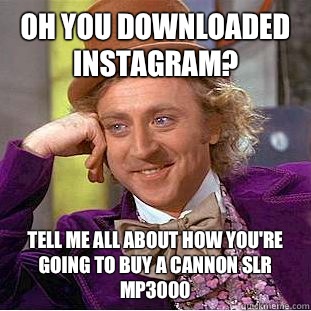 Oh you downloaded instagram? Tell me all about how you're going to buy a cannon SLR MP3000 - Oh you downloaded instagram? Tell me all about how you're going to buy a cannon SLR MP3000  Condescending Wonka