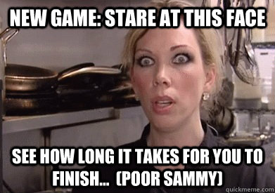 New game: stare at this face See how long it takes for you to finish...  (Poor Sammy) - New game: stare at this face See how long it takes for you to finish...  (Poor Sammy)  Crazy Amy