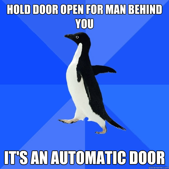 hold door open for man behind you it's an automatic door  Socially Awkward Penguin