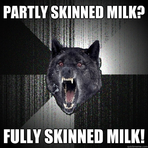 Partly skinned milk? fully skinned milk!  Insanity Wolf