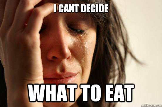 I cant decide  what to eat  First World Problems