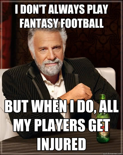 I don't always play Fantasy Football But when I do, All my players get injured  The Most Interesting Man In The World