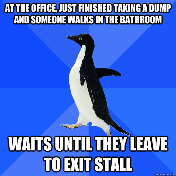 at the office, just finished taking a dump and someone walks in the bathroom  waits until they leave to exit stall   Socially Awkward Penguin