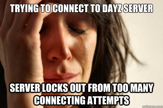 Trying to connect to DayZ server Server locks out from too many connecting attempts  First World Problems