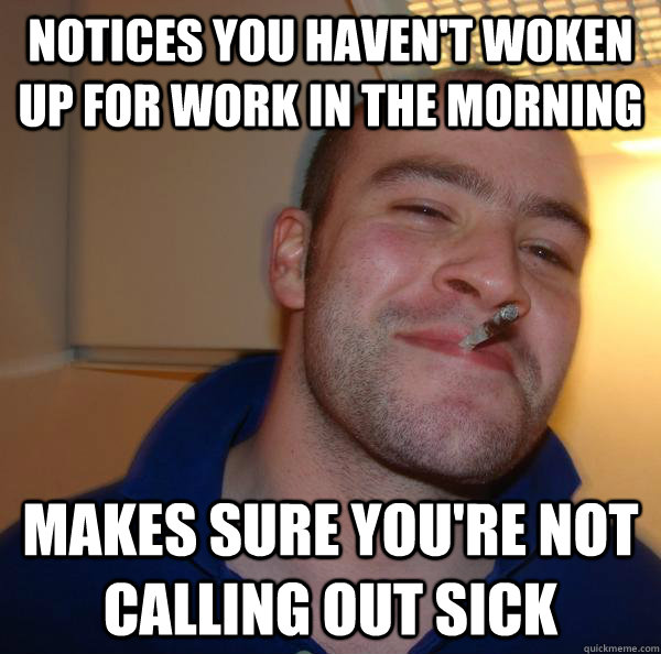 Notices you haven't woken up for work in the morning  makes sure you're not calling out sick - Notices you haven't woken up for work in the morning  makes sure you're not calling out sick  Misc