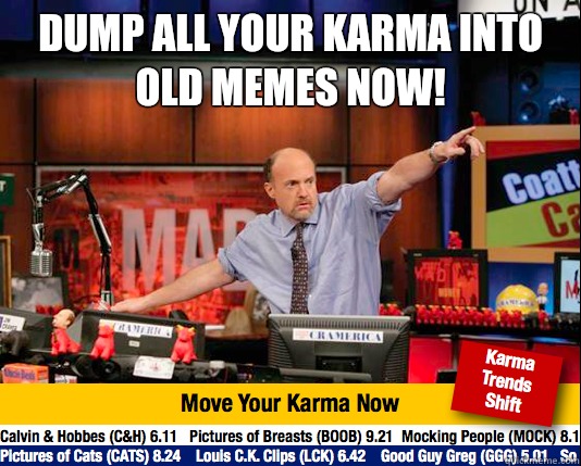 dump all your karma into old memes now!   Mad Karma with Jim Cramer