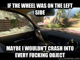 If the wheel was on the left side Maybe I wouldn't crash into every fucking object - If the wheel was on the left side Maybe I wouldn't crash into every fucking object  Misc