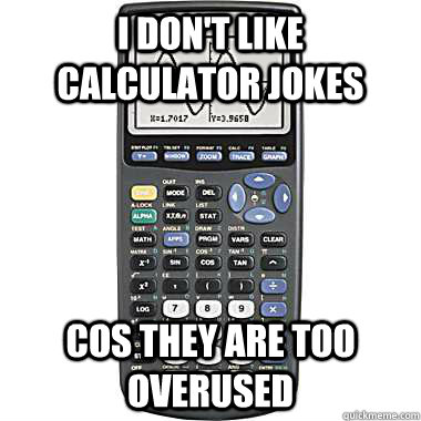 I don't like calculator jokes cos they are too overused  Terrible Joke Calculator