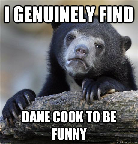 I genuinely Find Dane Cook TO Be Funny  Confession Bear