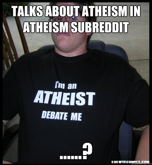 TALKS ABOUT ATHEISM IN ATHEISM SUBREDDIT ......? - TALKS ABOUT ATHEISM IN ATHEISM SUBREDDIT ......?  Scumbag Atheist