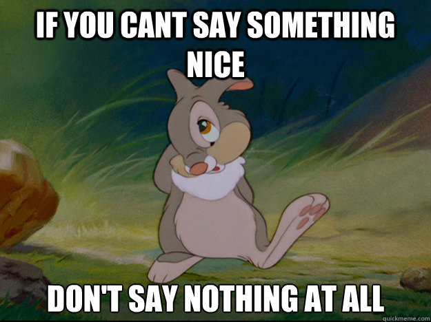 If you cant say something nice Don't say nothing at all - If you cant say something nice Don't say nothing at all  Thumper