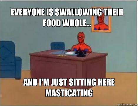 Everyone is swallowing their food whole... And I'm just sitting here masticating - Everyone is swallowing their food whole... And I'm just sitting here masticating  Spiderman