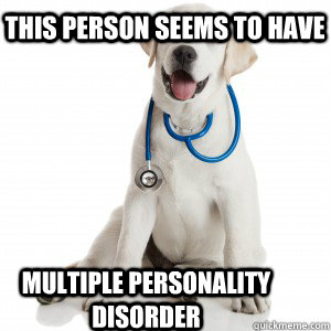 This person seems to have Multiple personality disorder - Doctor Dog