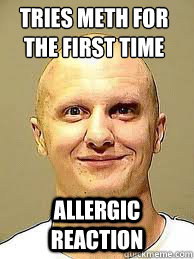 tries meth for the first time Allergic reaction - tries meth for the first time Allergic reaction  allergic to meth