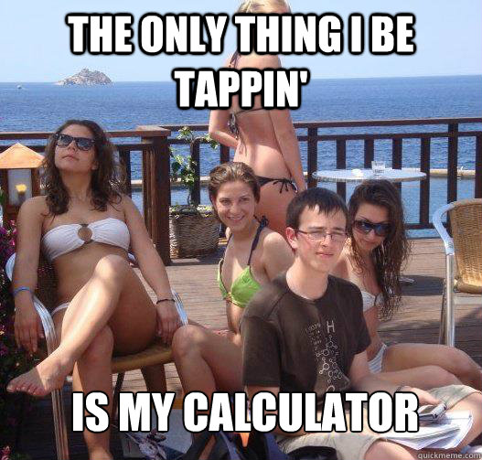 The only thing I be tappin' is my calculator  Priority Peter