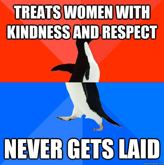 Treats women with kindness and respect never gets laid  Socially Awesome Awkward Penguin