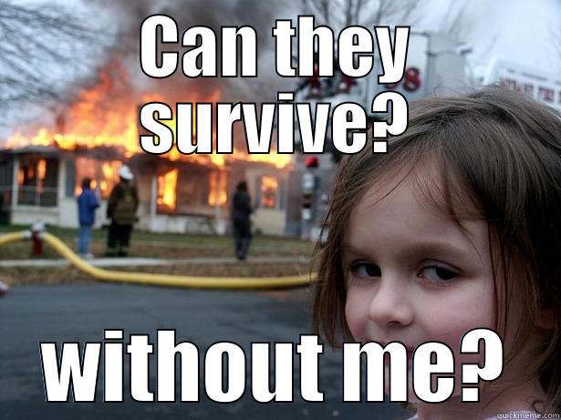 CAN THEY SURVIVE? WITHOUT ME? Disaster Girl