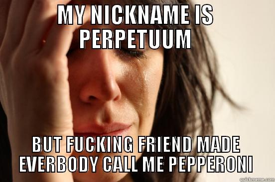 MY NICKNAME IS PERPETUUM BUT FUCKING FRIEND MADE EVERBODY CALL ME PEPPERONI First World Problems