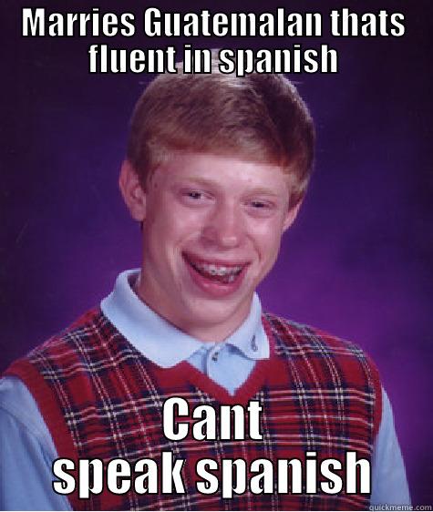MARRIES GUATEMALAN THATS FLUENT IN SPANISH CANT SPEAK SPANISH Bad Luck Brian