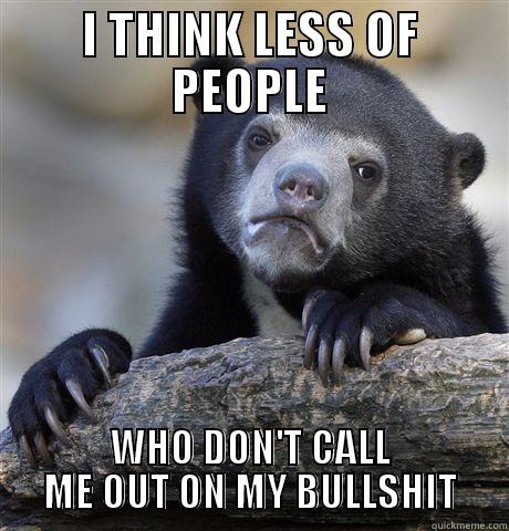 I THINK LESS OF PEOPLE WHO DON'T CALL ME OUT ON MY BULLSHIT Confession Bear