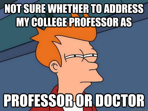 Not sure whether to address my college professor as professor or doctor - Not sure whether to address my college professor as professor or doctor  Misc