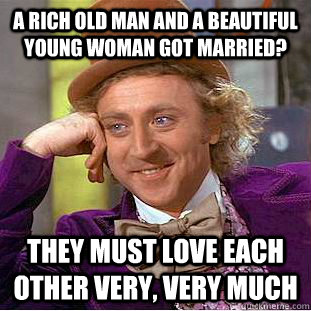 A rich old man and a beautiful young woman got married? They must love each other very, very much - A rich old man and a beautiful young woman got married? They must love each other very, very much  Condescending Wonka