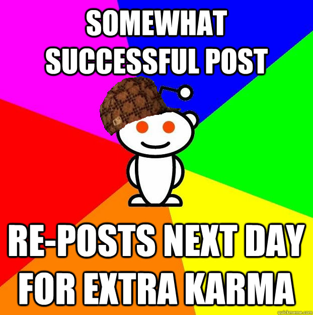 Somewhat Successful Post Re-posts next day for extra karma    Scumbag Redditor
