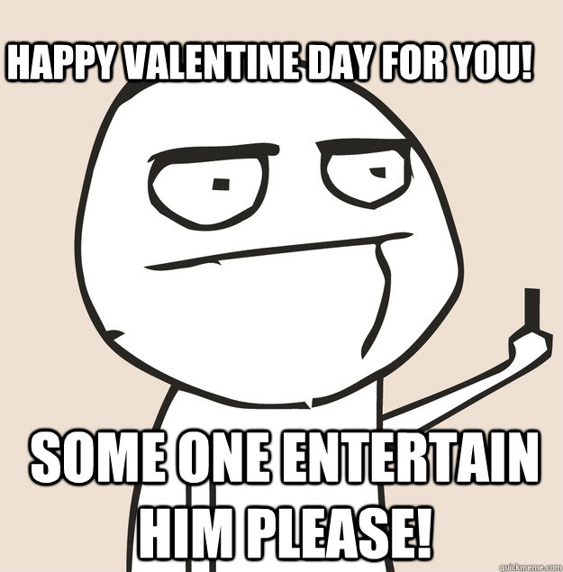 Happy Valentine Day for you! Some one entertain him please!  Middle Finger FU