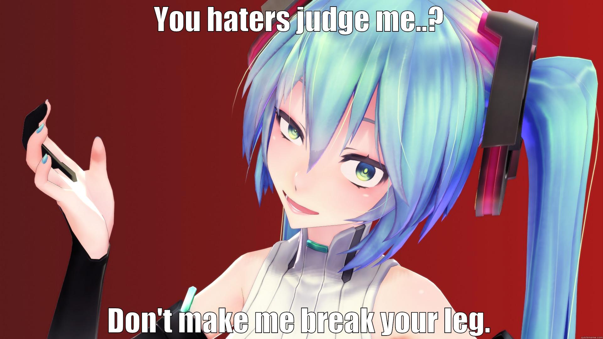 YOU HATERS JUDGE ME..? DON'T MAKE ME BREAK YOUR LEG. Misc