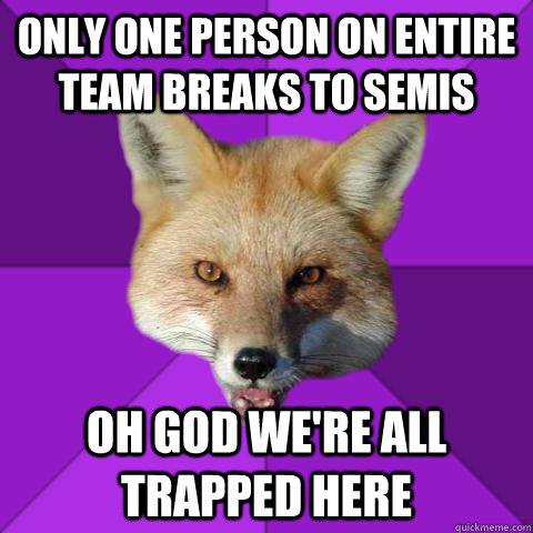 Only one person on entire team breaks to semis Oh god we're all trapped here    - Only one person on entire team breaks to semis Oh god we're all trapped here     Forensics Fox