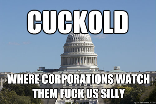 CUCKOLD WHERE CORPORATIONS WATCH THEM FUCK US SILLY  Scumbag Congress