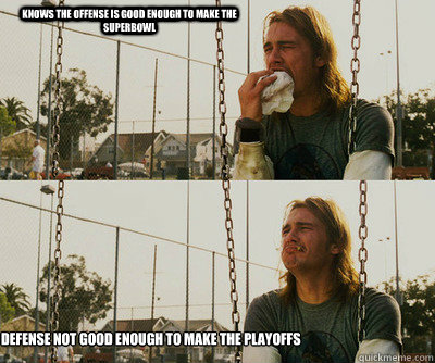 Knows the offense is good enough to make the Superbowl Defense not good enough to make the playoffs  First World Stoner Problems