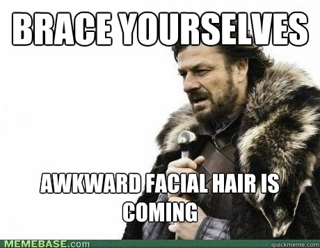 BRACE YOURSELVES Awkward facial hair is coming - BRACE YOURSELVES Awkward facial hair is coming  Misc