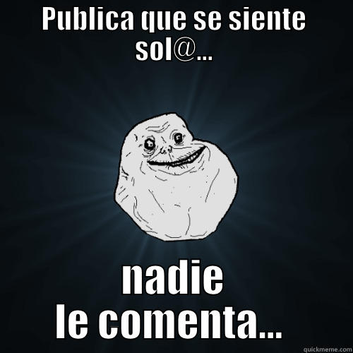 PUBLICA QUE SE SIENTE SOL@... NADIE LE COMENTA...  Forever Alone