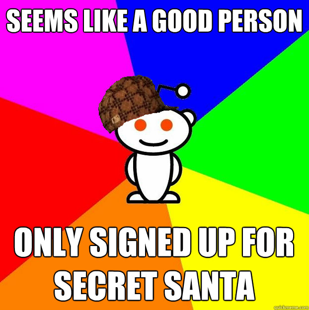SEEMS LIKE A GOOD PERSON ONLY SIGNED UP FOR SECRET SANTA  Scumbag Redditor