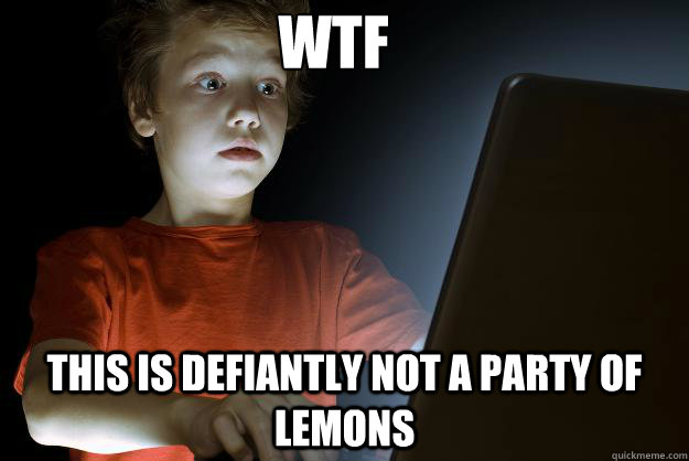 WTF This is defiantly not a party of lemons  scared first day on the internet kid