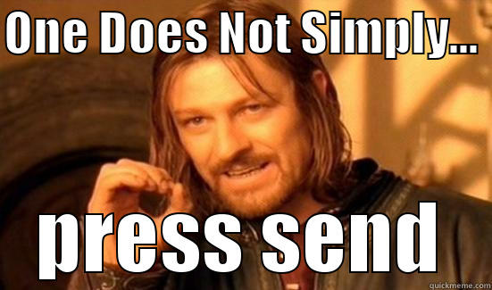 ONE DOES NOT SIMPLY...  PRESS SEND Boromir