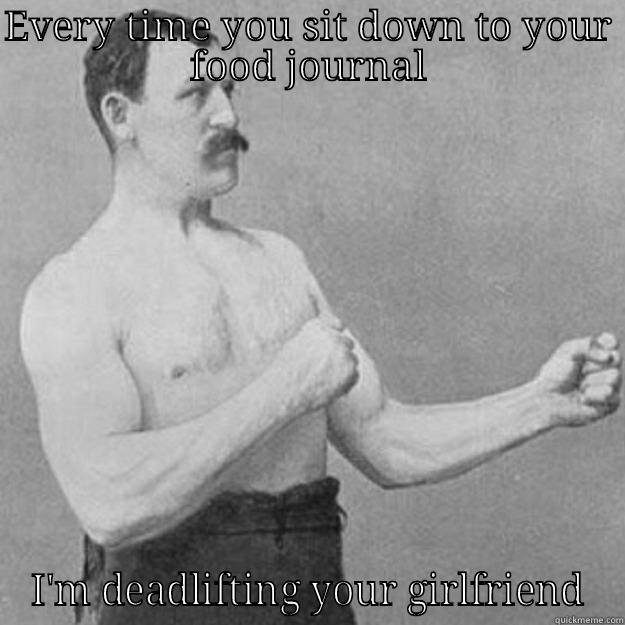 EVERY TIME YOU SIT DOWN TO YOUR FOOD JOURNAL I'M DEADLIFTING YOUR GIRLFRIEND overly manly man