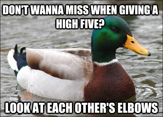 Don't wanna miss when giving a high five? Look at each other's elbows  Actual Advice Mallard