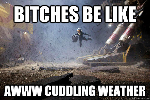 Bitches be like awww cuddling weather  cuddling weather