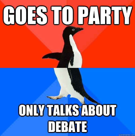 goes to party only talks about debate  Socially Awesome Awkward Penguin