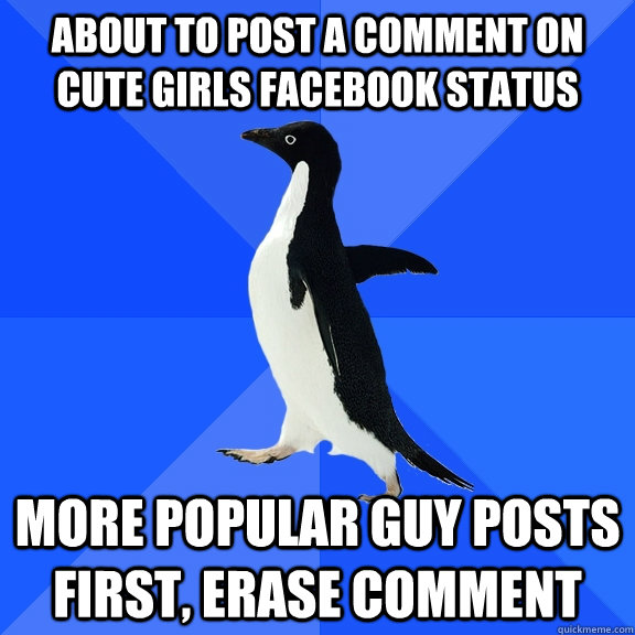 About to post a comment on cute girls facebook status More popular guy posts first, Erase comment  Socially Awkward Penguin